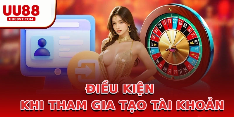 dieu-kien-khi-tham-gia-tao-tai-khoan